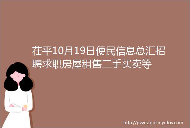 茌平10月19日便民信息总汇招聘求职房屋租售二手买卖等