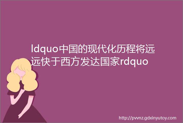 ldquo中国的现代化历程将远远快于西方发达国家rdquo