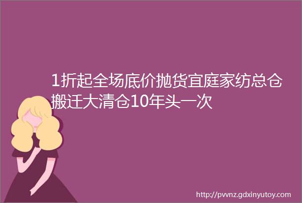 1折起全场底价抛货宜庭家纺总仓搬迁大清仓10年头一次