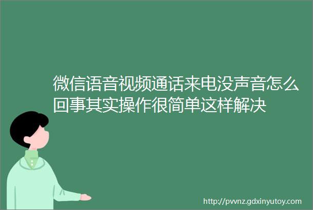 微信语音视频通话来电没声音怎么回事其实操作很简单这样解决