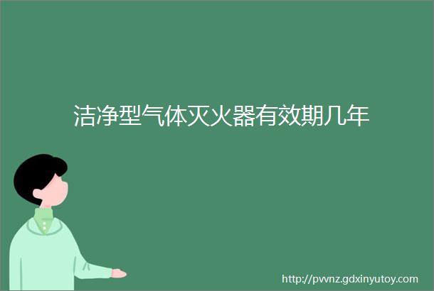 洁净型气体灭火器有效期几年