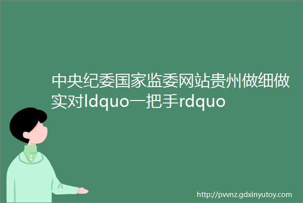 中央纪委国家监委网站贵州做细做实对ldquo一把手rdquo和领导班子监督