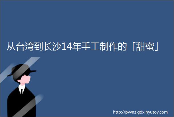 从台湾到长沙14年手工制作的「甜蜜」