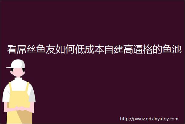 看屌丝鱼友如何低成本自建高逼格的鱼池