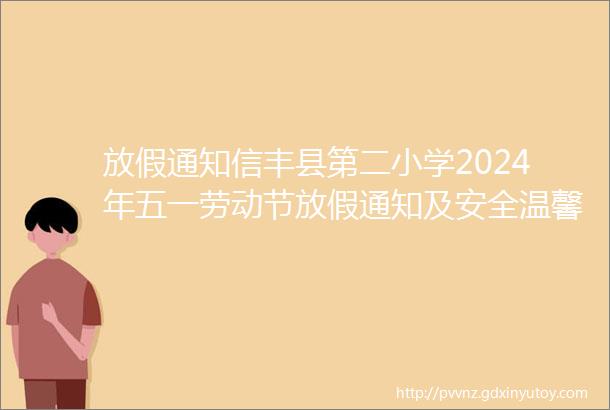 放假通知信丰县第二小学2024年五一劳动节放假通知及安全温馨提醒