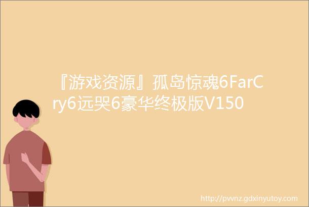 『游戏资源』孤岛惊魂6FarCry6远哭6豪华终极版V150