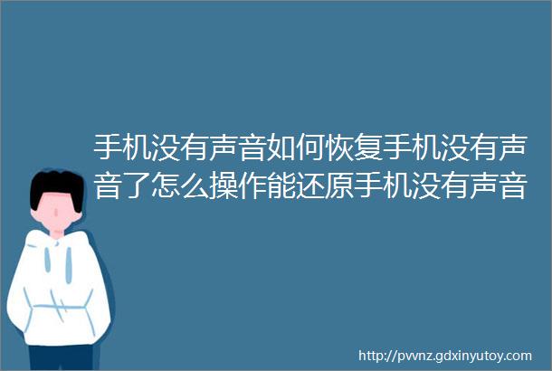 手机没有声音如何恢复手机没有声音了怎么操作能还原手机没有声音怎么办