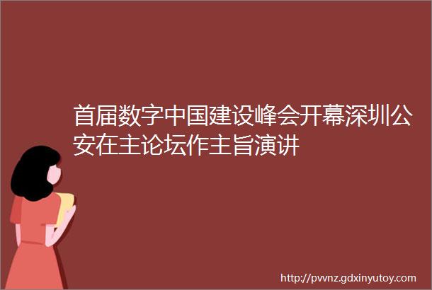 首届数字中国建设峰会开幕深圳公安在主论坛作主旨演讲