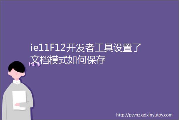 ie11F12开发者工具设置了文档模式如何保存