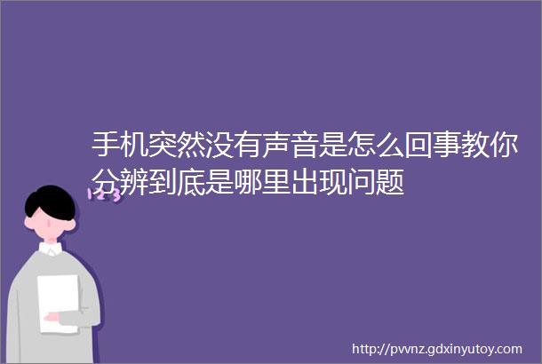 手机突然没有声音是怎么回事教你分辨到底是哪里出现问题