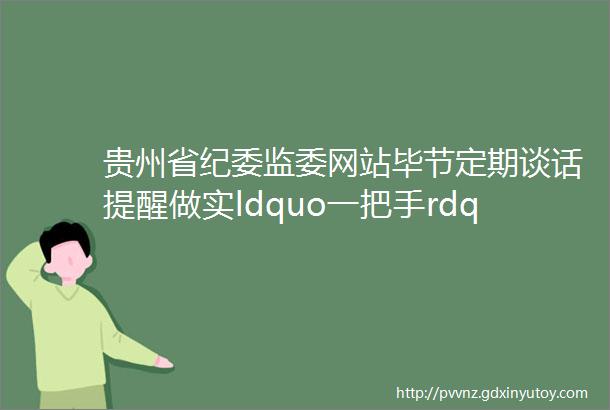 贵州省纪委监委网站毕节定期谈话提醒做实ldquo一把手rdquo监督