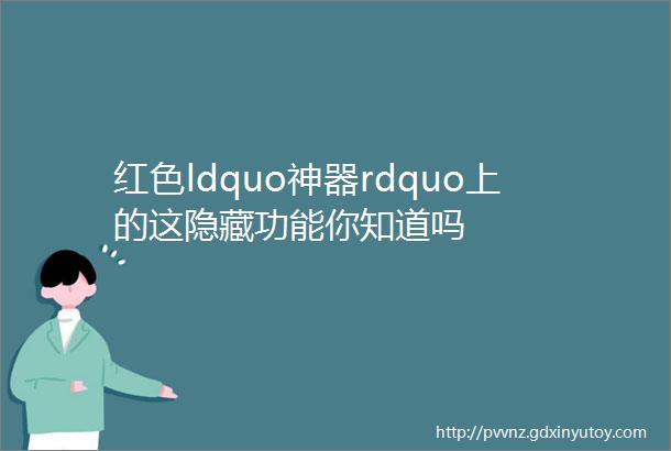 红色ldquo神器rdquo上的这隐藏功能你知道吗